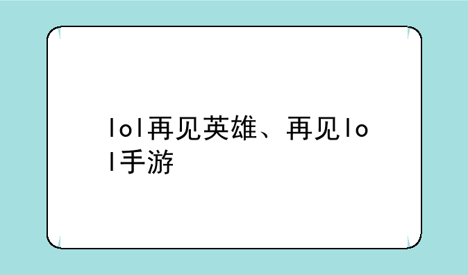 lol再见英雄、再见lol手游