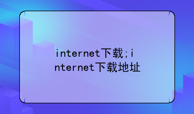 internet下载;internet下载地址